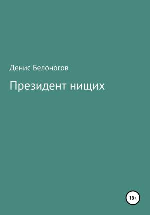 Обложка книги «Президент нищих» — Денис Белоногов