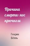 Генрих Бёлль - Причина смерти: нос крючком