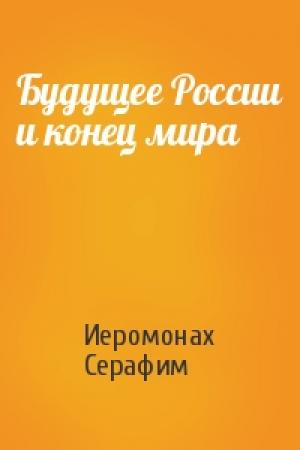 Обложка книги «Будущее России и конец мира» — Иеромонах Серафим