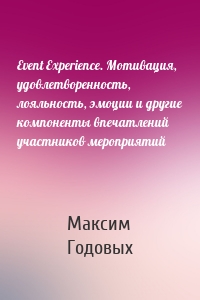 Event Experience. Мотивация, удовлетворенность, лояльность, эмоции и другие компоненты впечатлений участников мероприятий