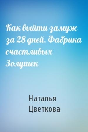 Обложка книги «Как выйти замуж за 28 дней. Фабрика счастливых Золушек» — Наталья Цветкова