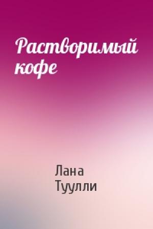 Обложка книги «Растворимый кофе» — Лана Туулли