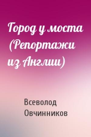 Обложка книги «Город у моста (Репортажи из Англии)» — Всеволод Овчинников