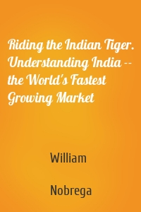 Riding the Indian Tiger. Understanding India -- the World's Fastest Growing Market