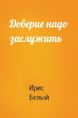 Обложка книги «Доверие надо заслужить» — Ирис Белый
