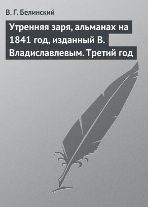 Обложка книги «Утренняя заря, альманах на 1841 год, изданный В. Владиславлевым. Третий год» — Виссарион Белинский