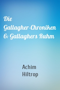 Die Gallagher-Chroniken 6: Gallaghers Ruhm