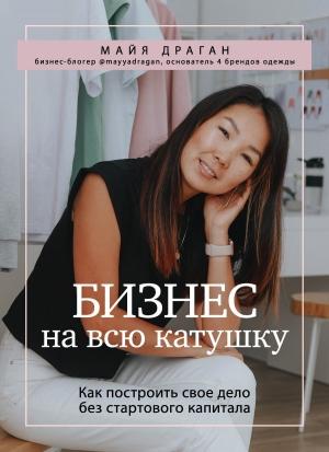 Обложка книги «Бизнес на всю катушку. Как построить свое дело без стартового капитала» — Майя Драган