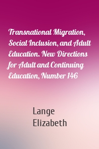 Transnational Migration, Social Inclusion, and Adult Education. New Directions for Adult and Continuing Education, Number 146