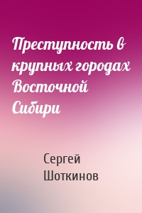 Преступность в крупных городах Восточной Сибири