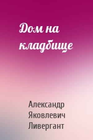 Обложка книги «Дом на кладбище» — Александр Ливергант