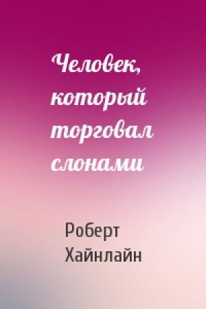 Обложка книги «Человек, который торговал слонами» — Роберт Хайнлайн
