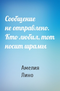 Сообщение не отправлено. Кто любил, тот носит шрамы