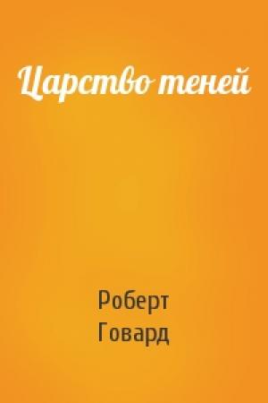 Обложка книги «Царство теней» — Роберт Говард