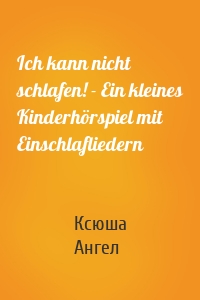 Ich kann nicht schlafen! - Ein kleines Kinderhörspiel mit Einschlafliedern