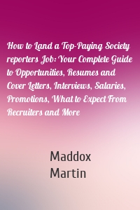 How to Land a Top-Paying Society reporters Job: Your Complete Guide to Opportunities, Resumes and Cover Letters, Interviews, Salaries, Promotions, What to Expect From Recruiters and More