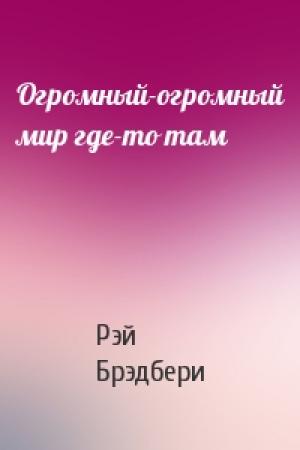 Обложка книги «Огромный-огромный мир где-то там» — Рэй Брэдбери