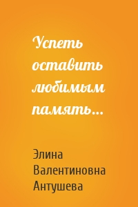 Успеть оставить любимым память…