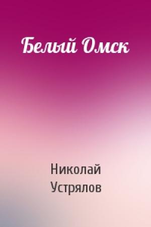 Обложка книги «Белый Омск» — Николай Устрялов