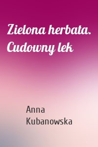 Zielona herbata. Cudowny lek