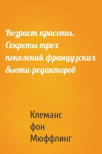 Возраст красоты. Секреты трех поколений французских бьюти-редакторов