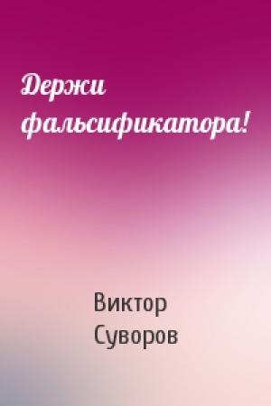 Обложка книги «Держи фальсификатора!» — Виктор Суворов