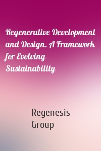 Regenerative Development and Design. A Framework for Evolving Sustainability