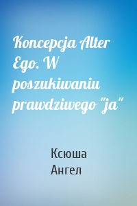 Koncepcja Alter Ego. W poszukiwaniu prawdziwego "ja"