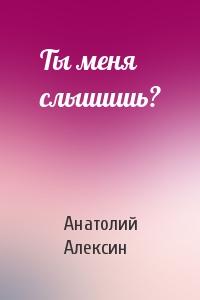 Анатолий Алексин - Ты меня слышишь?