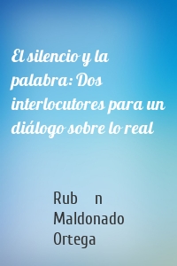 El silencio y la palabra: Dos interlocutores para un diálogo sobre lo real
