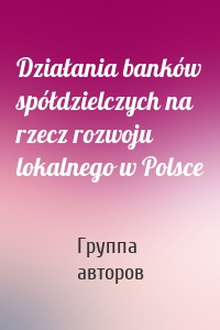 Działania banków spółdzielczych na rzecz rozwoju lokalnego w Polsce