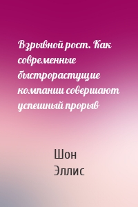 Взрывной рост. Как современные быстрорастущие компании совершают успешный прорыв