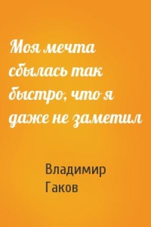 Обложка книги «Моя мечта сбылась так быстро, что я даже не заметил» — Вл Гаков