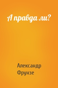 А правда ли?