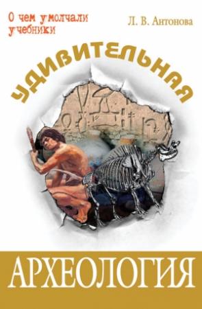 Обложка книги «Удивительная археология» — Людмила Антонова