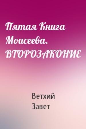 Обложка книги «Пятая Книга Моисеева. ВТОРОЗАКОНИЕ» — Ветхий Завет