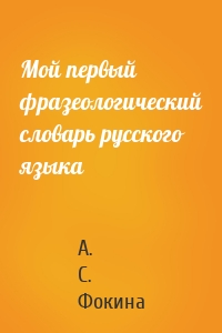 Мой первый фразеологический словарь русского языка