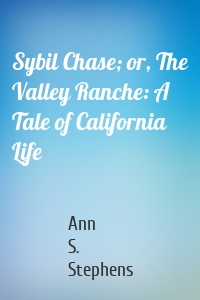 Sybil Chase; or, The Valley Ranche: A Tale of California Life