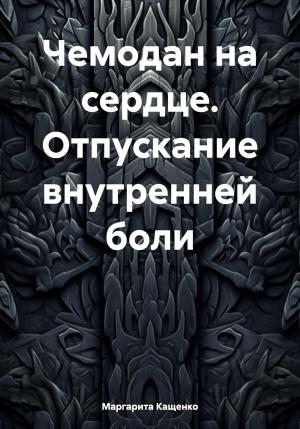 Обложка книги «Чемодан на сердце. Отпускание внутренней боли» — Маргарита Кащенко
