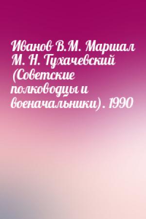 Обложка книги «Иванов В.М. Маршал М. Н. Тухачевский (Советские полководцы и военачальники). 1990»