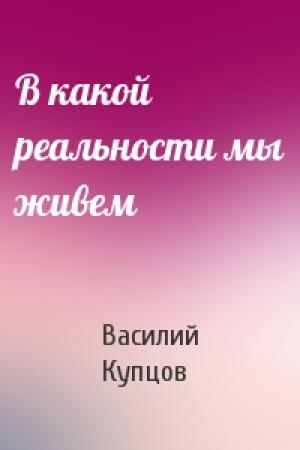 Обложка книги «В какой реальности мы живем» — Василий Купцов