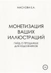Елена Маслова - Монетизация ваших иллюстраций. Гайд о продажах для художников