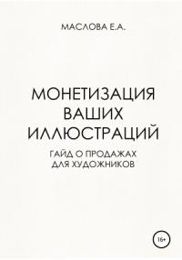 Елена Маслова - Монетизация ваших иллюстраций. Гайд о продажах для художников