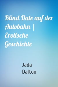 Blind Date auf der Autobahn | Erotische Geschichte