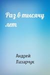 Андрей Лазарчук - Раз в тысячу лет