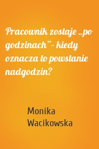 Pracownik zostaje „po godzinach”– kiedy oznacza to powstanie nadgodzin?
