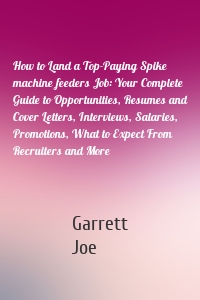 How to Land a Top-Paying Spike machine feeders Job: Your Complete Guide to Opportunities, Resumes and Cover Letters, Interviews, Salaries, Promotions, What to Expect From Recruiters and More