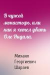 Михаил Шараев - В чужой монастырь, или как я хотел убить Оле Нидала.