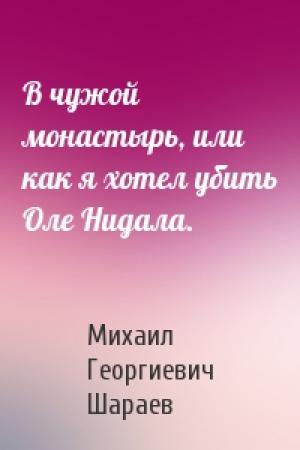 Обложка книги «В чужой монастырь, или как я хотел убить Оле Нидала.» — Михаил Шараев