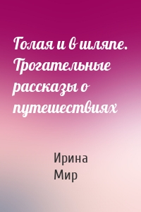 Голая и в шляпе. Трогательные рассказы о путешествиях